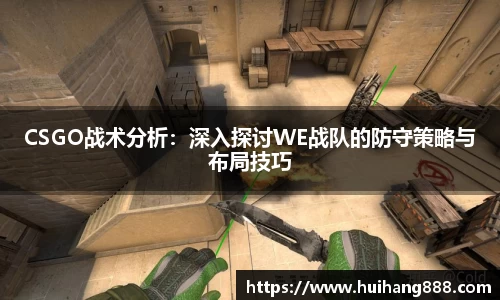 CSGO战术分析：深入探讨WE战队的防守策略与布局技巧